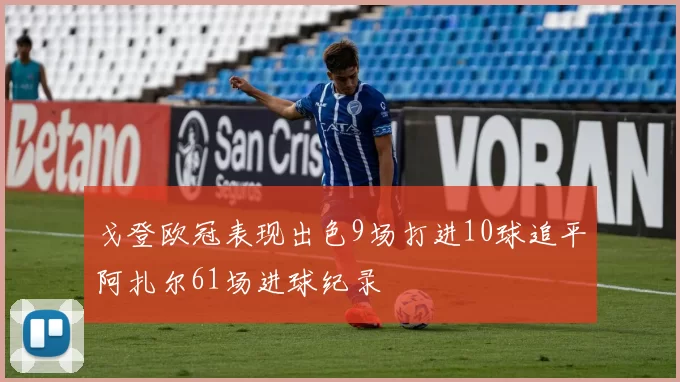 戈登欧冠表现出色9场打进10球追平阿扎尔61场进球纪录