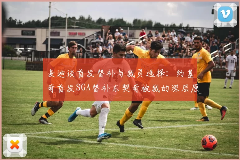 麦迪谈首发替补与裁员选择：约基奇首发SGA替补东契奇被裁的深层原因分析
