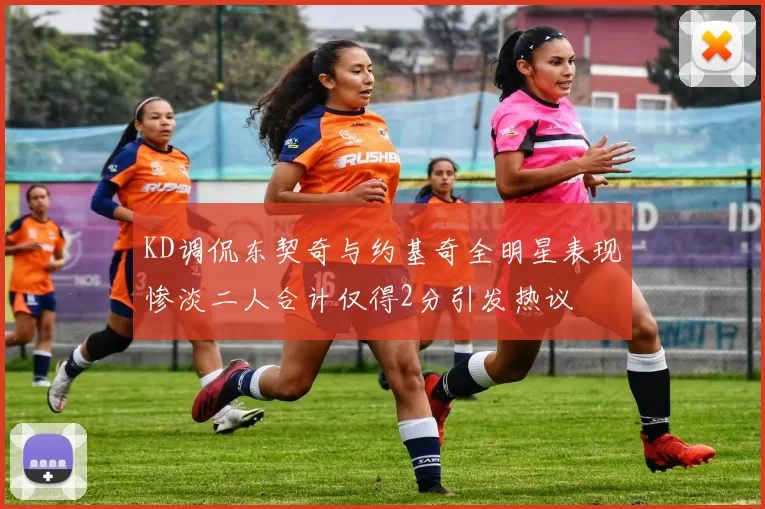 KD调侃东契奇与约基奇全明星表现惨淡二人合计仅得2分引发热议
