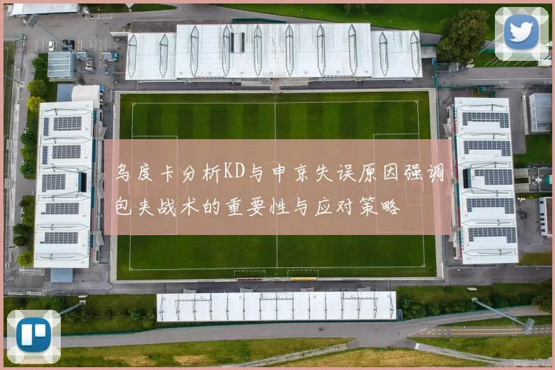 乌度卡分析KD与申京失误原因强调包夹战术的重要性与应对策略