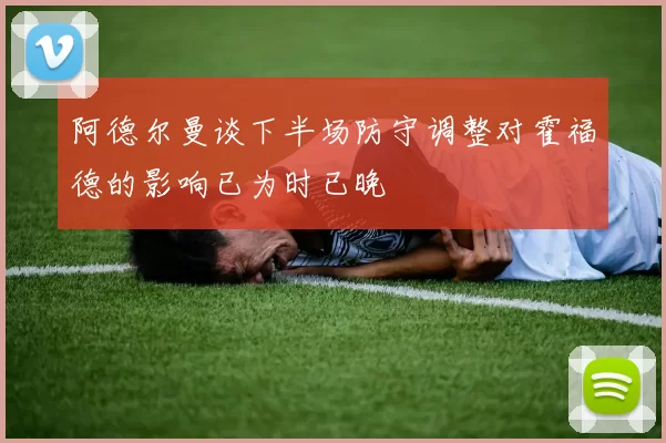 阿德尔曼谈下半场防守调整对霍福德的影响已为时已晚