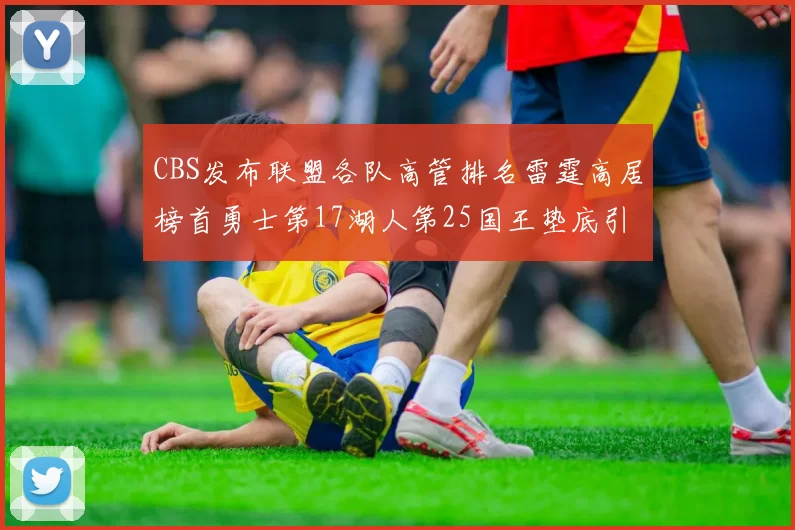 CBS发布联盟各队高管排名雷霆高居榜首勇士第17湖人第25国王垫底引发热议