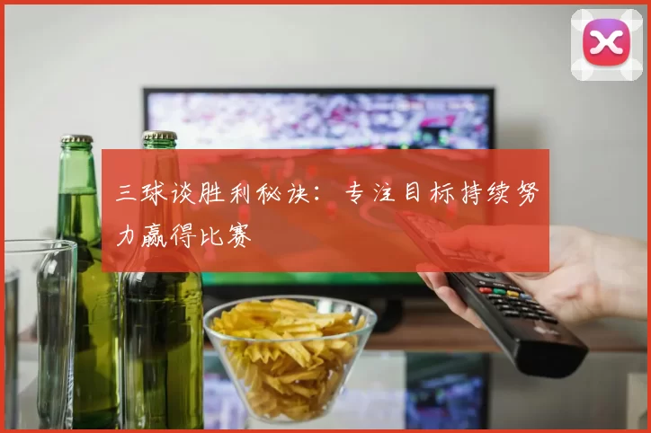 三球谈胜利秘诀：专注目标持续努力赢得比赛