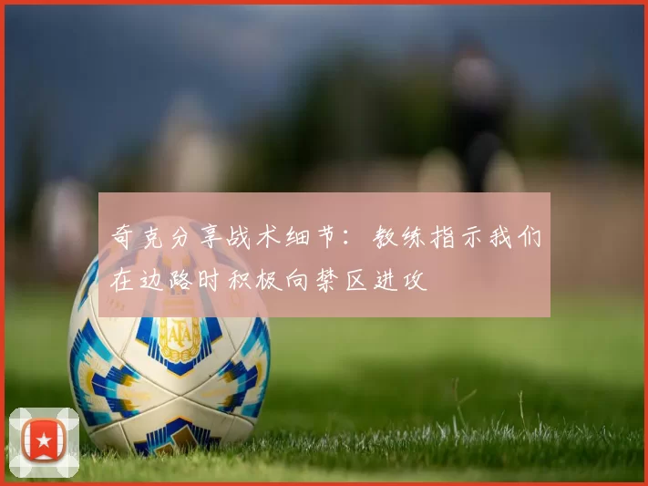 奇克分享战术细节：教练指示我们在边路时积极向禁区进攻