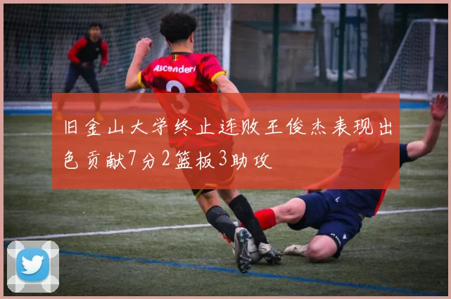 旧金山大学终止连败王俊杰表现出色贡献7分2篮板3助攻