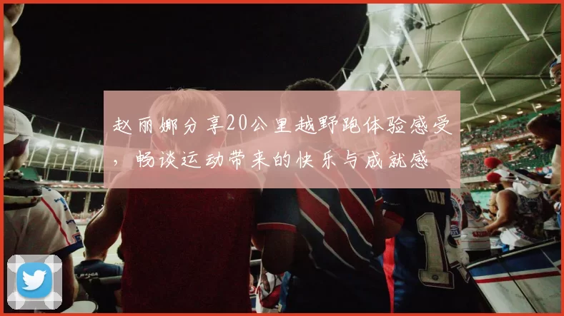 赵丽娜分享20公里越野跑体验感受，畅谈运动带来的快乐与成就感