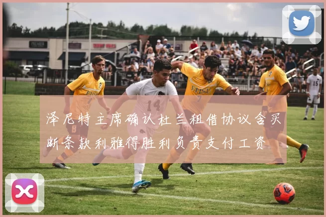 泽尼特主席确认杜兰租借协议含买断条款利雅得胜利负责支付工资