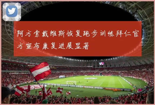 阿方索戴维斯恢复跑步训练拜仁官方宣布康复进展显著