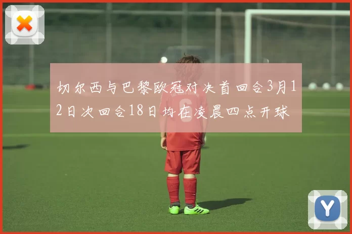 切尔西与巴黎欧冠对决首回合3月12日次回合18日均在凌晨四点开球
