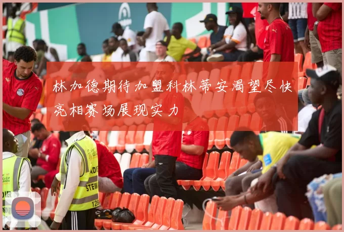 林加德期待加盟科林蒂安渴望尽快亮相赛场展现实力