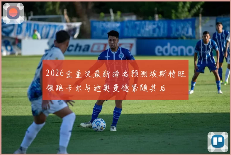2026金童奖最新排名预测埃斯特旺领跑卡尔与迪奥曼德紧随其后