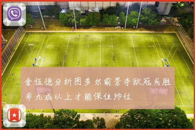 舍伍德分析图多尔前景夺欧冠或胜率九成以上才能保住帅位